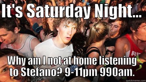 It's Saturday Night - why am I not home listening to Stefano? - IT'S SATURDAY NIGHT...  WHY AM I NOT AT HOME LISTENING TO STEFANO? 9-11PM 990AM. Sudden Clarity Clarence