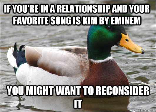 IF YOU'RE IN A RELATIONSHIP AND YOUR FAVORITE SONG IS KIM BY EMINEM YOU MIGHT WANT TO RECONSIDER IT  Actual Advice Mallard