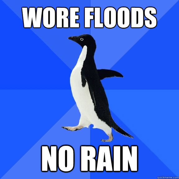 wore floods no rain  Socially Awkward Penguin
