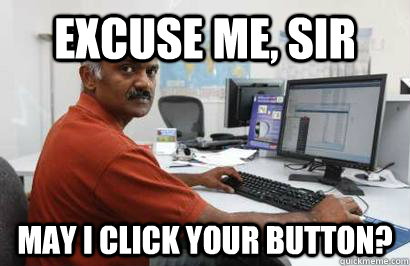 excuse me, sir may I click your button? - excuse me, sir may I click your button?  Indian programmer