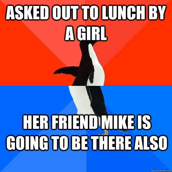 Asked out to Lunch by a girl Her friend Mike is going to be there also  Socially Awesome Awkward Penguin