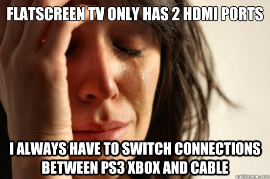 flatscreen tv only has 2 hdmi ports i always have to switch connections between ps3 xbox and cable  First World Problems