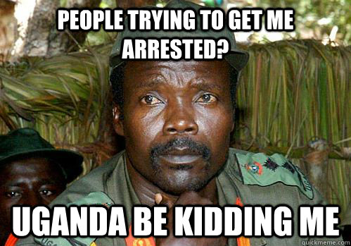 People trying to get me arrested? Uganda be kidding me  Kony Meme