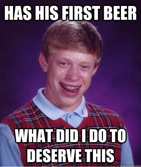 Has his first beer What did I do to deserve this  Bad Luck Brian