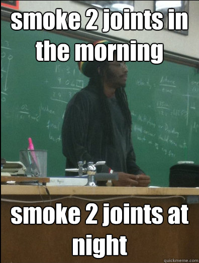 smoke 2 joints in the morning smoke 2 joints at night  Rasta Science Teacher