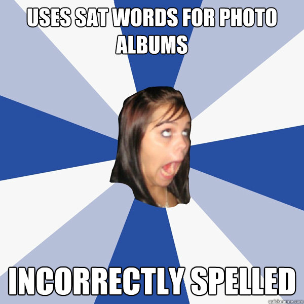 Uses SAT words for photo albums Incorrectly spelled  Annoying Facebook Girl