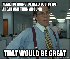 Yeah, i'm going to need you to go ahead and turn around that would be great - Yeah, i'm going to need you to go ahead and turn around that would be great  The Lumberg