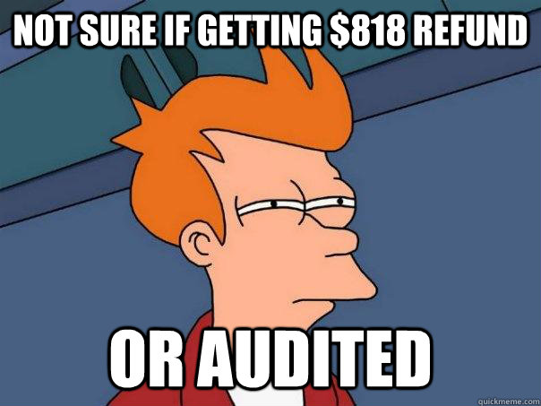 Not sure If getting $818 refund or audited  Futurama Fry