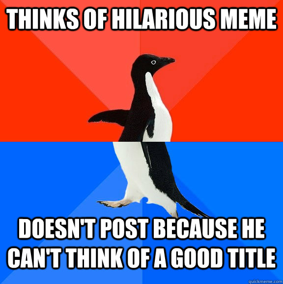 thinks of hilarious meme doesn't post because he can't think of a good title  Socially Awesome Awkward Penguin