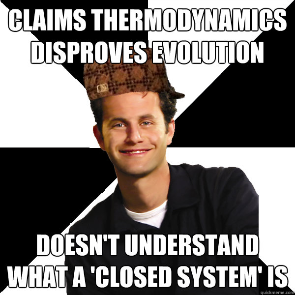 Claims Thermodynamics Disproves Evolution Doesn't understand what a 'Closed System' is - Claims Thermodynamics Disproves Evolution Doesn't understand what a 'Closed System' is  Scumbag Christian