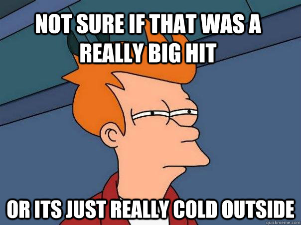 Not sure if that was a really big hit or its just really cold outside  Futurama Fry
