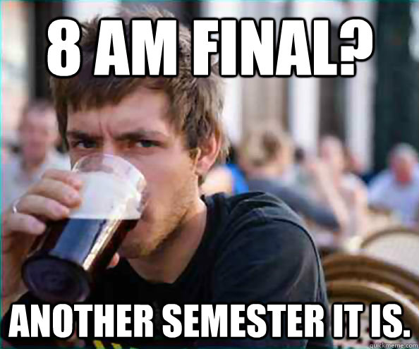 8 am final? Another semester it is. - 8 am final? Another semester it is.  College Senior