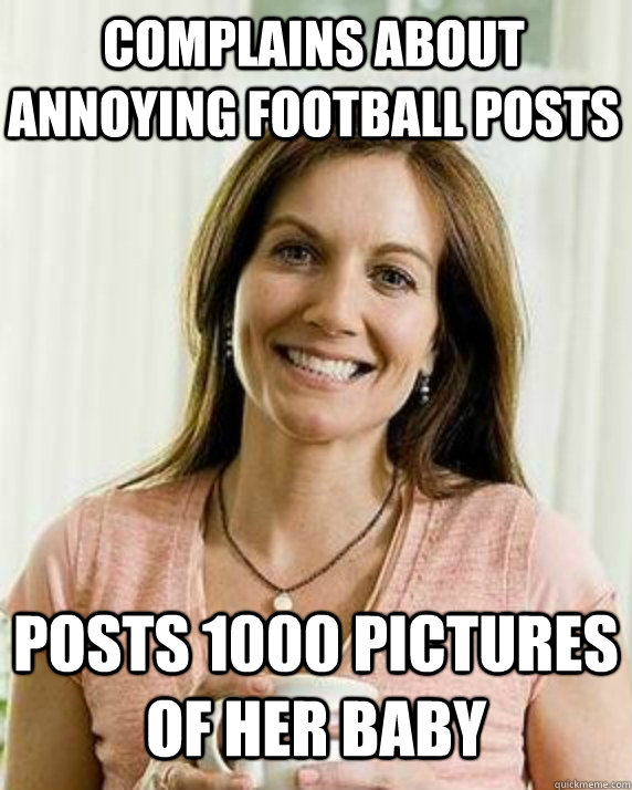 Complains about annoying football posts Posts 1000 pictures of her baby - Complains about annoying football posts Posts 1000 pictures of her baby  Annoying Facebook Mom