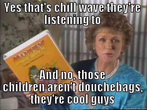 YES THAT'S CHILL WAVE THEY'RE LISTENING TO AND NO, THOSE CHILDREN AREN'T DOUCHEBAGS, THEY'RE COOL GUYS Misc