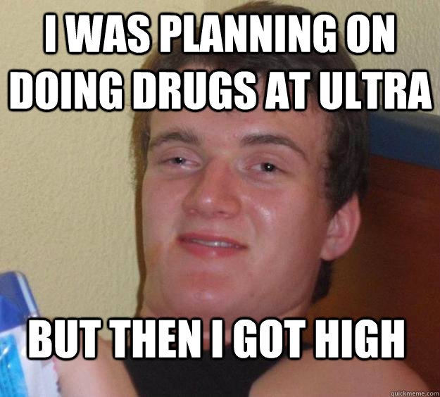 I was planning on doing drugs at Ultra But then i got high - I was planning on doing drugs at Ultra But then i got high  10 Guy