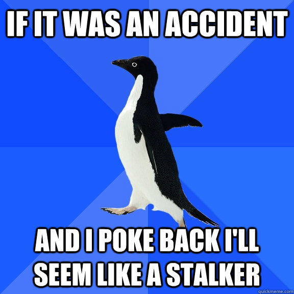 if it was an accident and i poke back i'll seem like a stalker  Socially Awkward Penguin