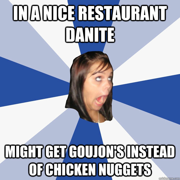 In a nice restaurant danite   might get goujon's instead of chicken nuggets  Annoying Facebook Girl