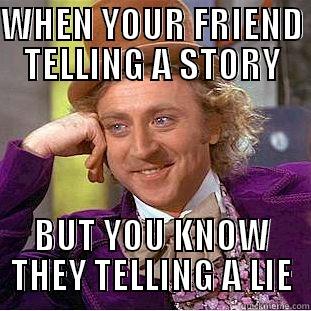WHEN YOUR FRIEND TELLING A STORY BUT YOU KNOW THEY TELLING A LIE Condescending Wonka