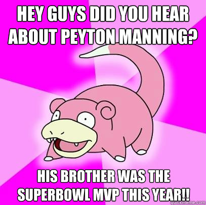 Hey guys did you hear about Peyton Manning? His brother was the superbowl MVP this year!!  Slowpoke