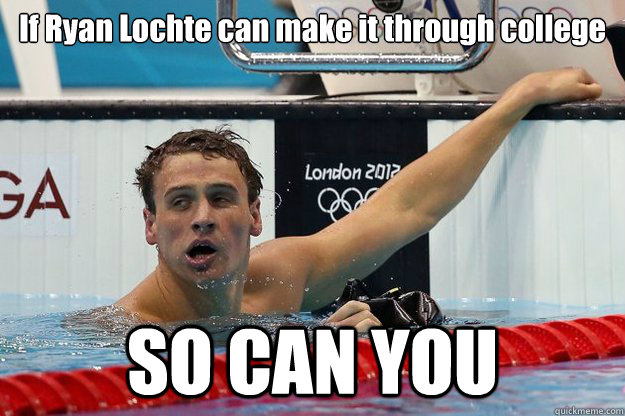 If Ryan Lochte can make it through college SO CAN YOU - If Ryan Lochte can make it through college SO CAN YOU  if ryan lochte can make it through college