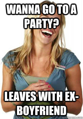 Wanna go to a party? Leaves with ex-boyfriend  Friend Zone Fiona