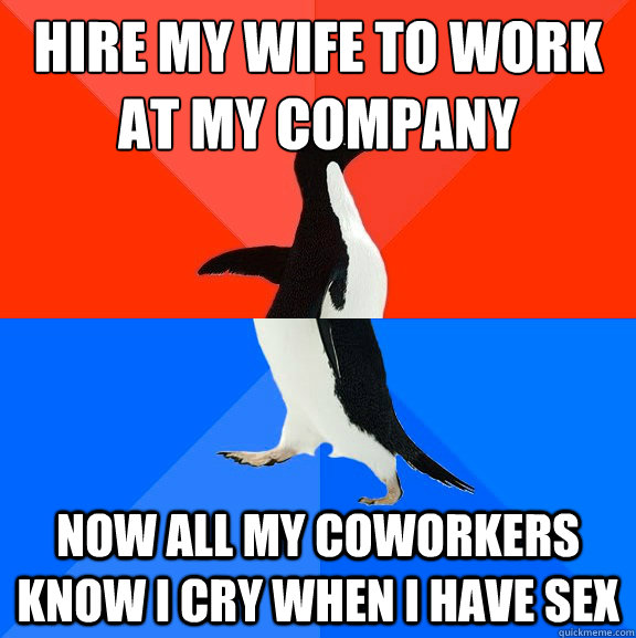 hire my wife to work at my company now all my coworkers know i cry when i have sex  Socially Awesome Awkward Penguin