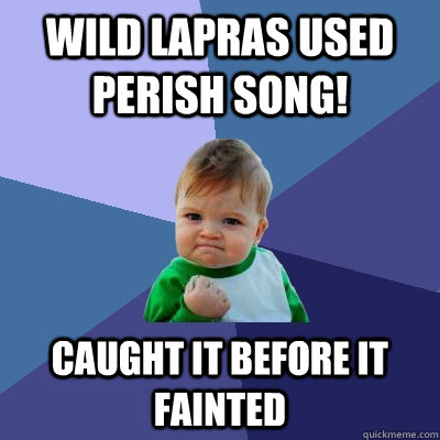 wild Lapras used perish song! caught it before it fainted - wild Lapras used perish song! caught it before it fainted  Success Kid