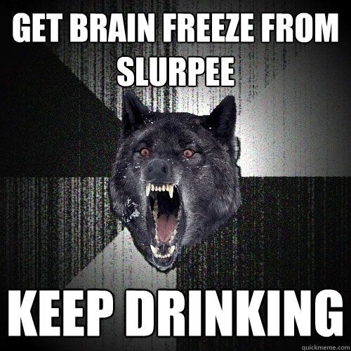 Get brain freeze from slurpee Keep Drinking  Insanity Wolf