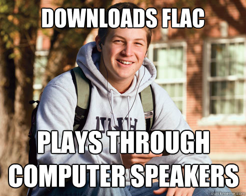downloads FLAC
 Plays through 
computer speakers  College Freshman