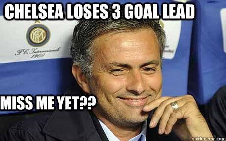 Chelsea loses 3 goal lead Miss me yet??  Jose mourinho