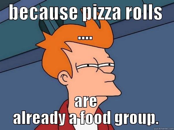 BECAUSE PIZZA ROLLS .... ARE ALREADY A FOOD GROUP. Futurama Fry