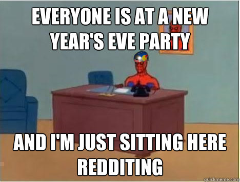 everyone is at a new year's eve party and i'm just sitting here redditing  