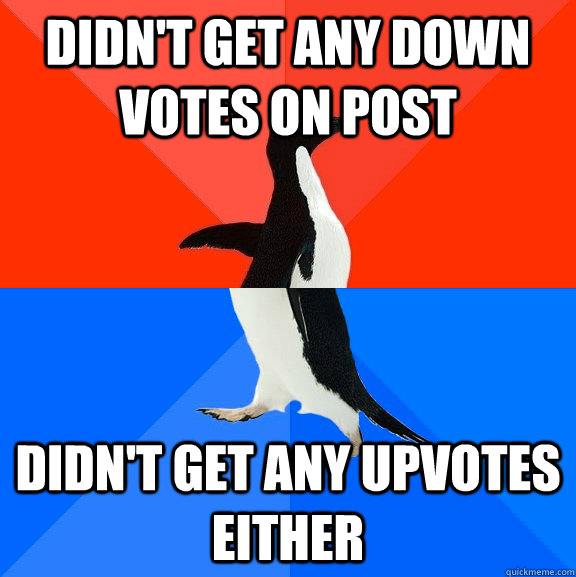 Didn't get any down votes on post Didn't get any upvotes either  Socially Awesome Awkward Penguin