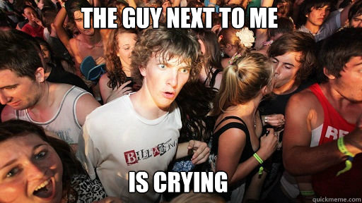 the guy next to me
 is crying  Sudden Clarity Clarence