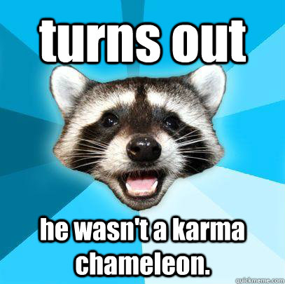 turns out he wasn't a karma chameleon.  
