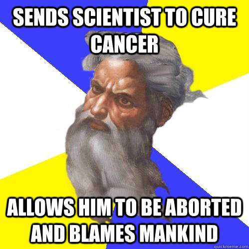 Sends scientist to cure cancer Allows him to be aborted and blames mankind  Advice God