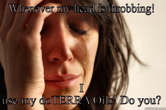 WHENEVER MY HEAD IS THROBBING! I USE MY DOTERRA OILS! DO YOU? First World Problems