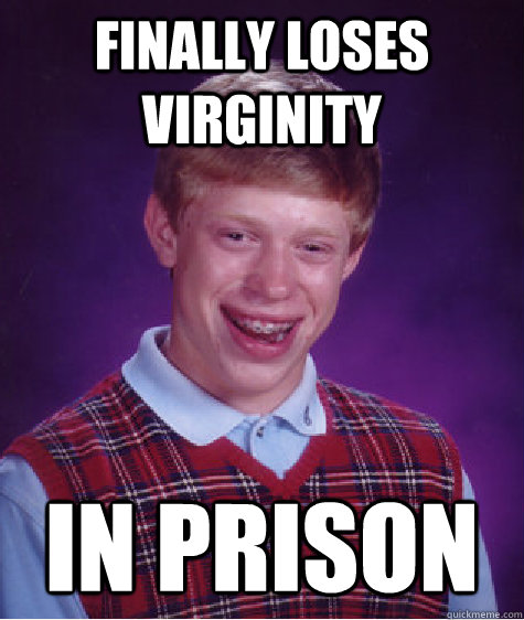 Finally loses virginity In prison  Bad Luck Brian