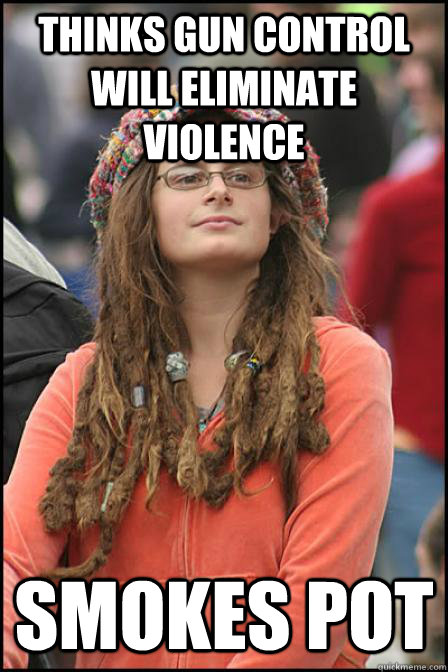 Thinks gun control will eliminate violence smokes pot - Thinks gun control will eliminate violence smokes pot  Hippie Chick