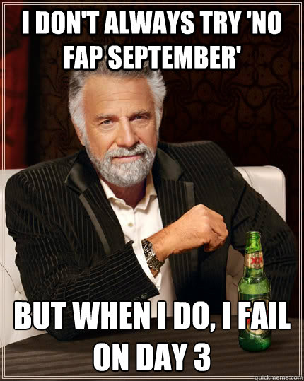 i don't always try 'no fap September' but when i do, i fail on day 3  The Most Interesting Man In The World
