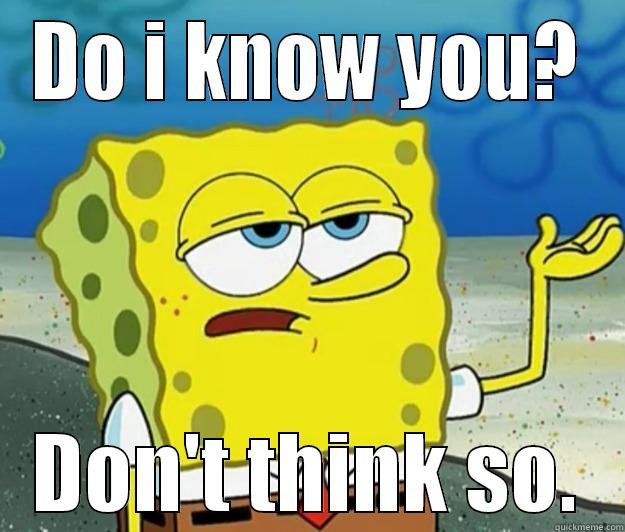 DO I KNOW YOU? DON'T THINK SO. Tough Spongebob