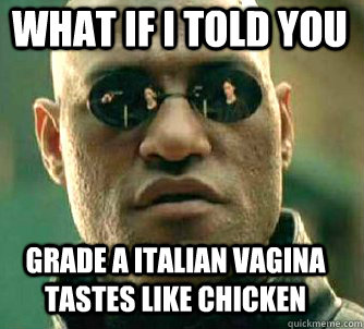 what if i told you Grade A italian vagina tastes like chicken  Matrix Morpheus