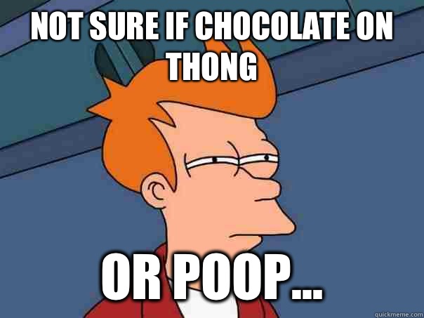 Not sure if chocolate on thong Or poop...  Futurama Fry