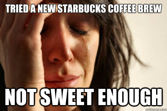 Tried a new starbucks coffee brew Not sweet enough  First World Problems