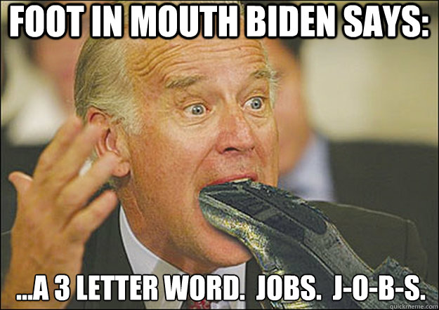 FOOT IN MOUTH BIDEN SAYS: ...A 3 LETTER WORD.  JOBS.  J-O-B-S.  Biden Foot Mouth