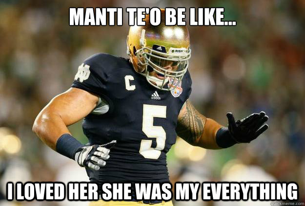 Manti Te'o be like... I loved her She was my everything - Manti Te'o be like... I loved her She was my everything  Misc
