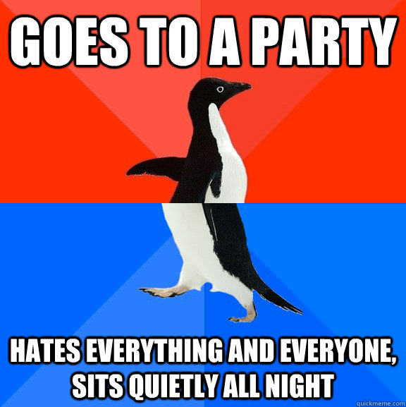 Goes to a party Hates everything and everyone, sits quietly all night - Goes to a party Hates everything and everyone, sits quietly all night  Socially Awesome Awkward Penguin