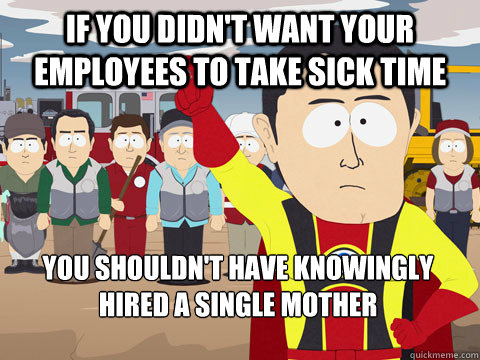 if you didn't want your employees to take sick time you shouldn't have knowingly hired a single mother  Captain Hindsight