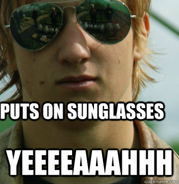 Puts On Sunglasses YEEEEAAAHHH - Puts On Sunglasses YEEEEAAAHHH  Sunglasses