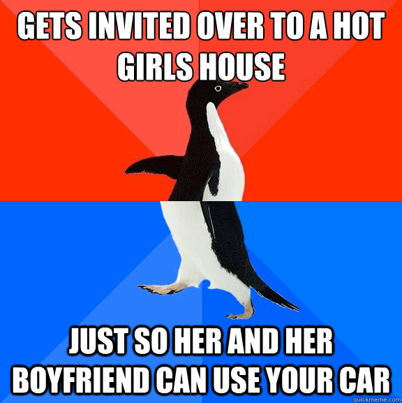 Gets invited over to a hot girls house just so her and her boyfriend can use your car  Socially Awesome Awkward Penguin